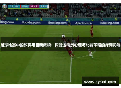 足球比赛中的放弃与自我救赎：探讨运动员心理与比赛策略的深刻影响